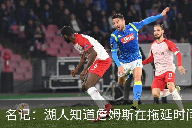 名记：湖人知道詹姆斯在拖延时间 湖人急需他做决定以便后续引援