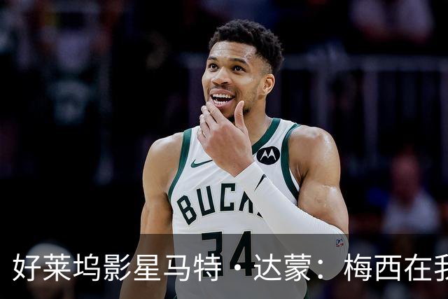 好莱坞影星马特·达蒙：梅西在我家比我重要 家里有阿根廷旗帜
