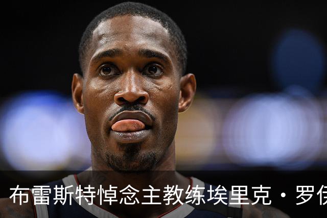 布雷斯特悼念主教练埃里克·罗伊：永远铭记你为俱乐部所做的一切