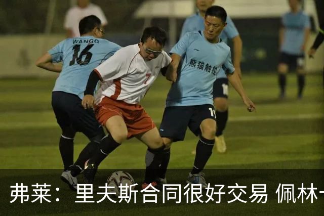 弗莱：里夫斯合同很好交易 佩林卡当我经纪人时让我被交易好几次