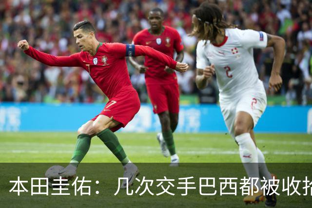 本田圭佑：几次交手巴西都被收拾得挺惨 在顺风时突然被哐哐进球