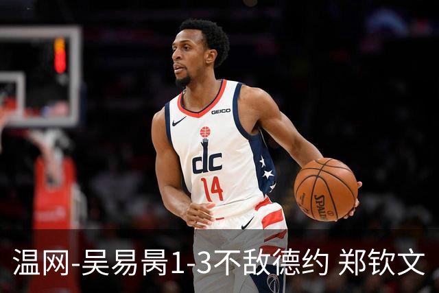 温网-吴易昺1-3不敌德约 郑钦文“一轮游”+王欣瑜张帅晋级