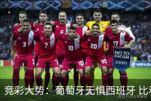 竞彩大势：葡萄牙无惧西班牙 比利时信心不足